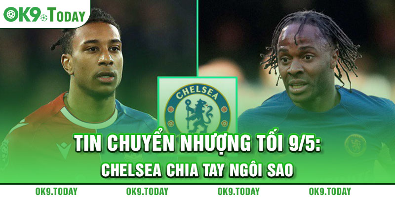 Tin chuyển nhượng tối 9/5: Chelsea chia tay ngôi sao