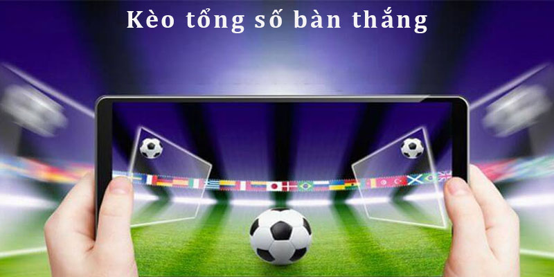 Kèo Tổng Số Bàn Thắng - OK9 Gợi Ý 3 Cách Chơi Cơ Bản 4 Kèo tổng số bàn thắng - tỷ lệ cá cược siêu hot 2024