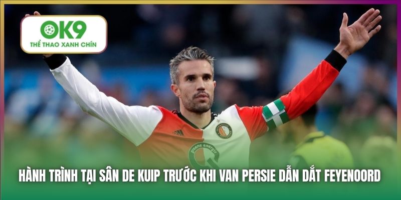 Huyền Thoại Van Persie Trở Về Dẫn Dắt Feyenoord 5 Hành trình tại sân De Kuip trước khi Van Persie dẫn dắt Feyenoord