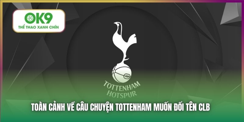 Tottenham Muốn Đổi Tên CLB Bên Cạnh Sự Thật Đằng Sau 4 Toàn cảnh về câu chuyện Tottenham muốn đổi tên CLB